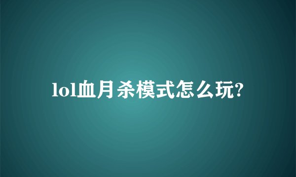 lol血月杀模式怎么玩?