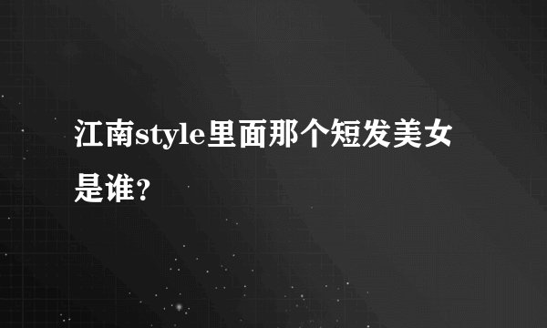 江南style里面那个短发美女是谁？