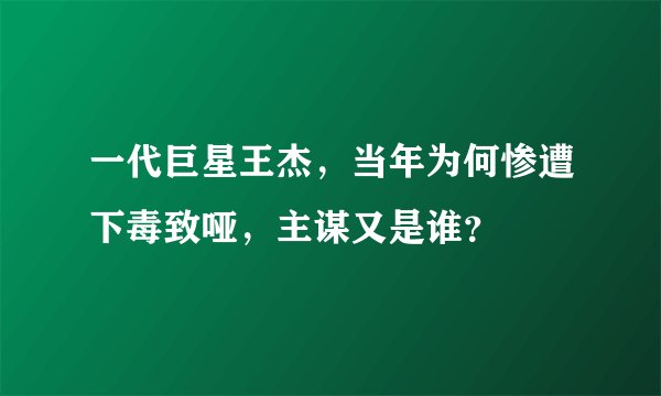 一代巨星王杰，当年为何惨遭下毒致哑，主谋又是谁？