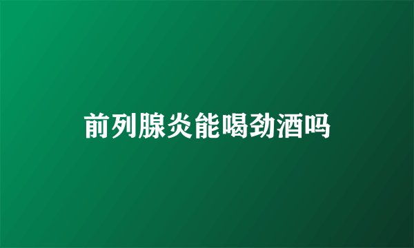前列腺炎能喝劲酒吗