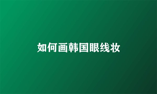 如何画韩国眼线妆