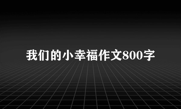 我们的小幸福作文800字