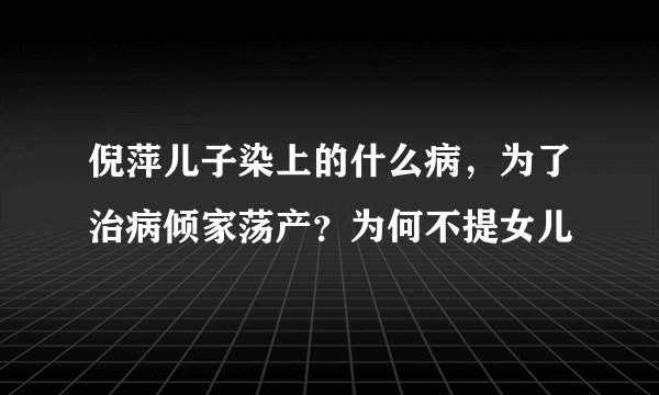 倪萍儿子染上的什么病，为了治病倾家荡产？为何不提女儿