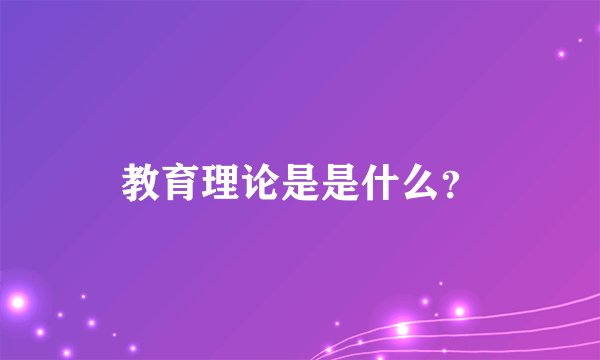 教育理论是是什么？