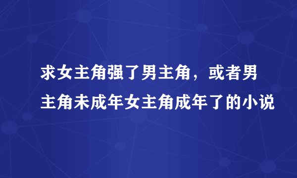 求女主角强了男主角，或者男主角未成年女主角成年了的小说