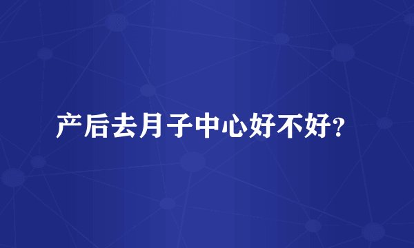 产后去月子中心好不好？