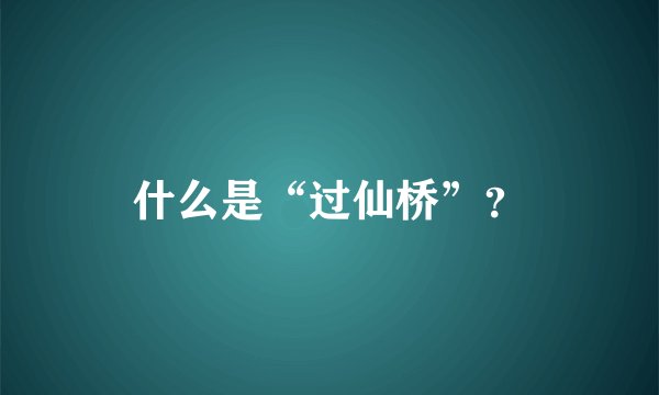 什么是“过仙桥”？