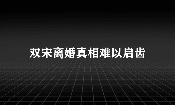 双宋离婚真相难以启齿