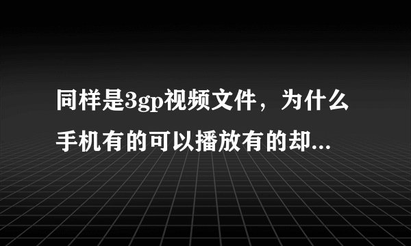 同样是3gp视频文件，为什么手机有的可以播放有的却放不了？