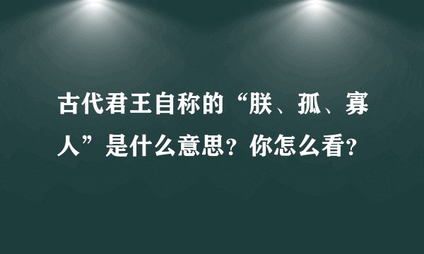 古代君王自称的“朕、孤、寡人”是什么意思？你怎么看？