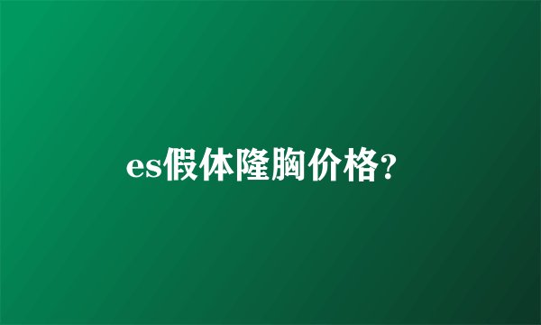 es假体隆胸价格？