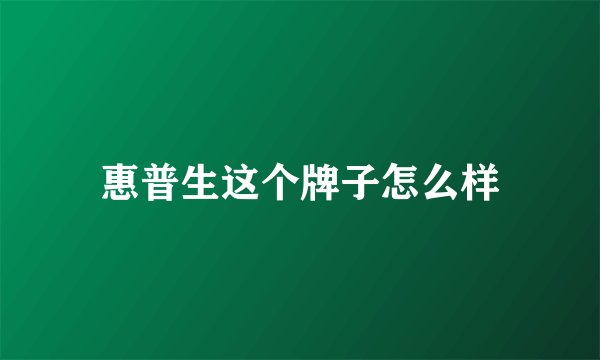 惠普生这个牌子怎么样