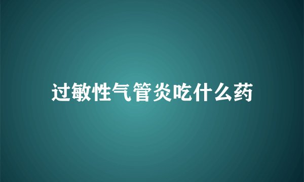 过敏性气管炎吃什么药