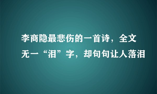 李商隐最悲伤的一首诗，全文无一“泪”字，却句句让人落泪
