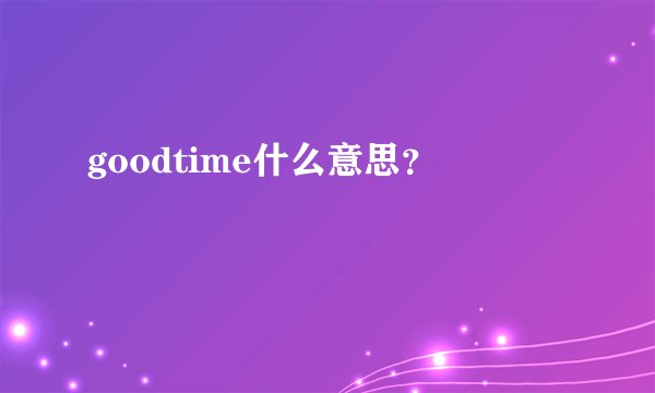 goodtime什么意思？
