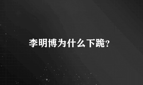李明博为什么下跪？