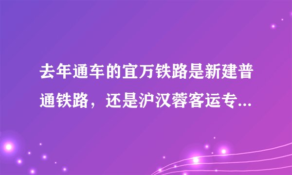 去年通车的宜万铁路是新建普通铁路，还是沪汉蓉客运专线的一段？