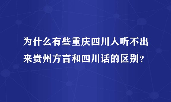 为什么有些重庆四川人听不出来贵州方言和四川话的区别？
