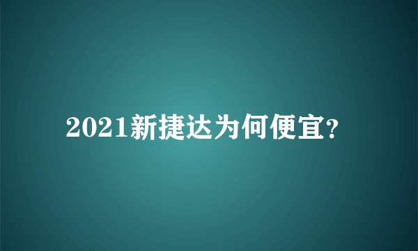 2021新捷达为何便宜？
