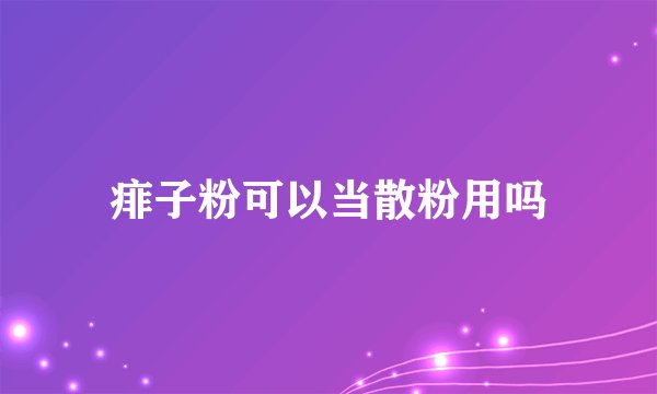 痱子粉可以当散粉用吗