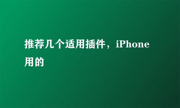 推荐几个适用插件，iPhone用的