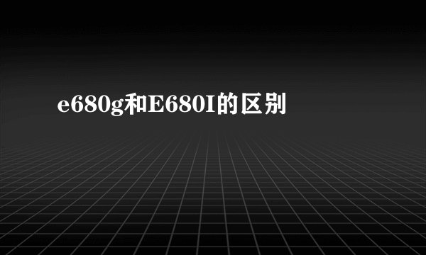 e680g和E680I的区别