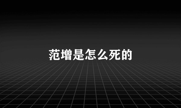 范增是怎么死的