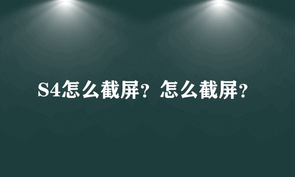 S4怎么截屏？怎么截屏？
