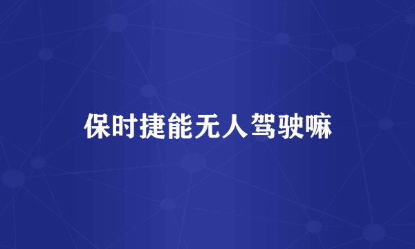 保时捷能无人驾驶嘛