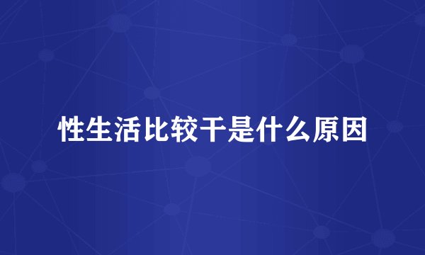 性生活比较干是什么原因