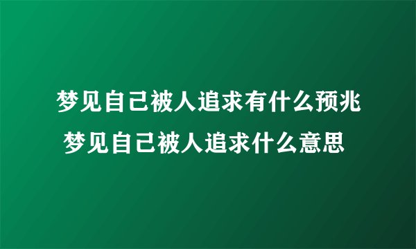 梦见自己被人追求有什么预兆 梦见自己被人追求什么意思