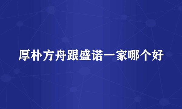 厚朴方舟跟盛诺一家哪个好