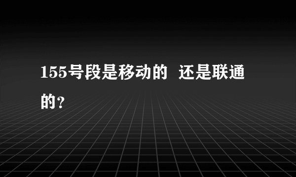 155号段是移动的  还是联通的？