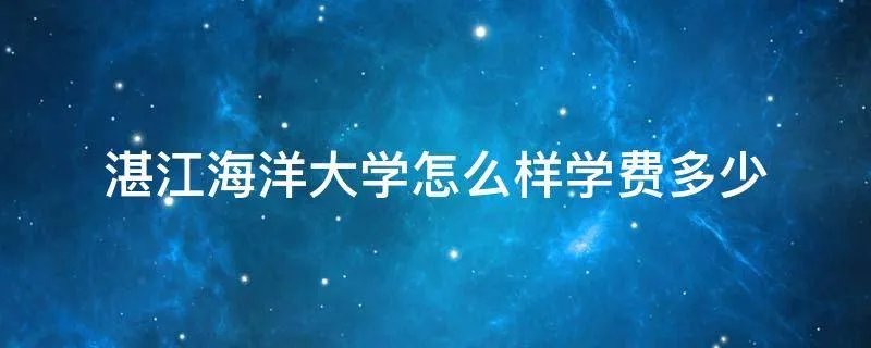 湛江海洋大学怎么样学费多少