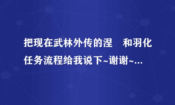 把现在武林外传的涅槃和羽化任务流程给我说下~谢谢~我要最新的