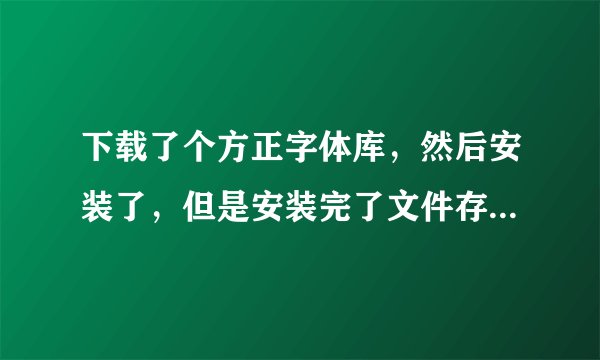 下载了个方正字体库，然后安装了，但是安装完了文件存在哪里了？打开word还是只有几种字体
