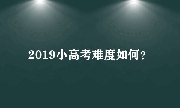 2019小高考难度如何？