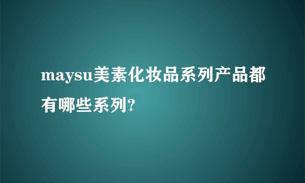 maysu美素化妆品系列产品都有哪些系列?