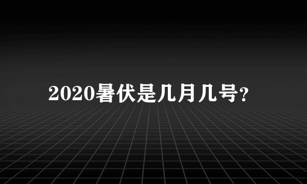 2020暑伏是几月几号？