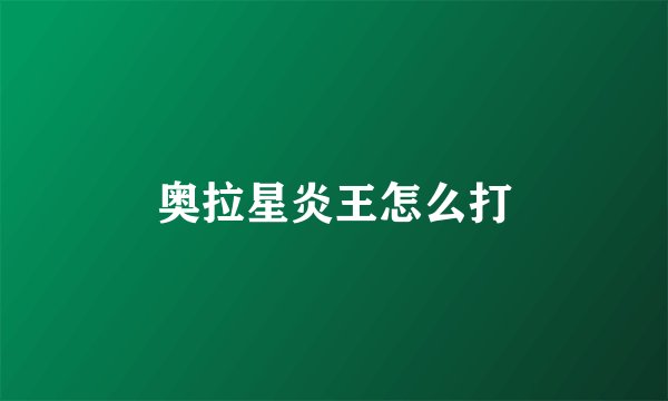 奥拉星炎王怎么打