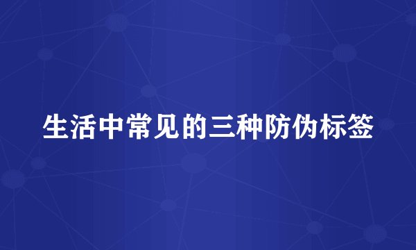 生活中常见的三种防伪标签