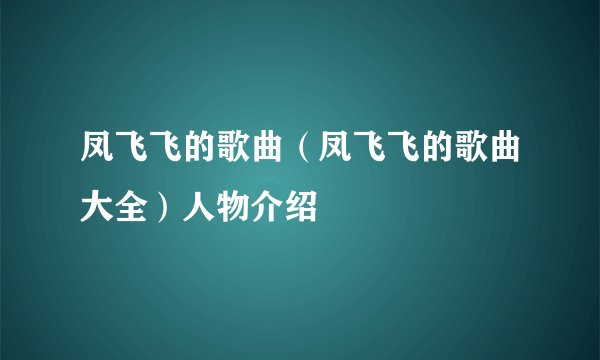 凤飞飞的歌曲（凤飞飞的歌曲大全）人物介绍