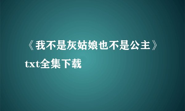 《我不是灰姑娘也不是公主》txt全集下载