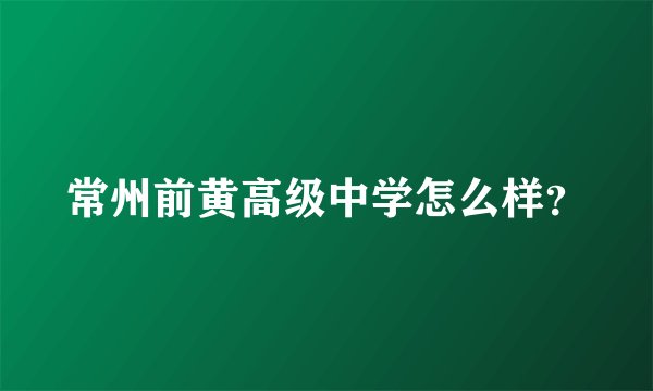 常州前黄高级中学怎么样？