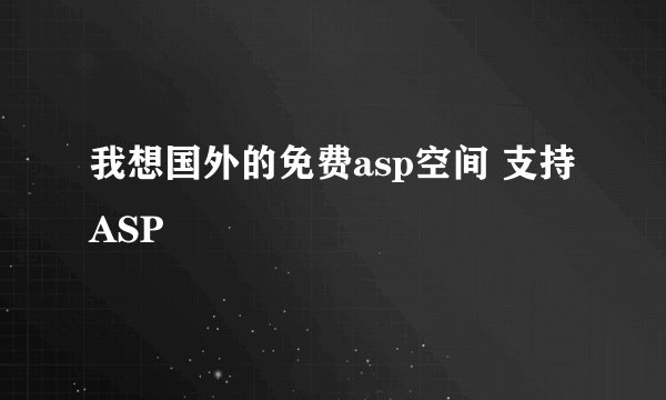 我想国外的免费asp空间 支持 ASP