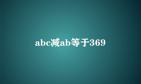 abc减ab等于369