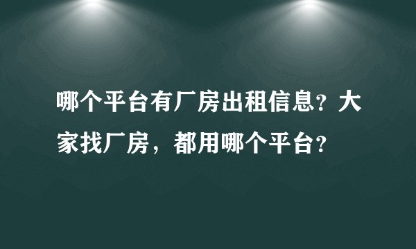 哪个平台有厂房出租信息？大家找厂房，都用哪个平台？