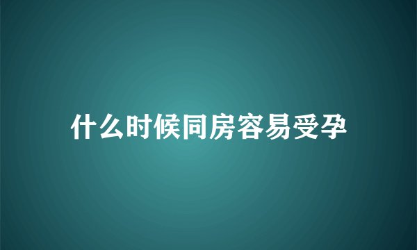 什么时候同房容易受孕