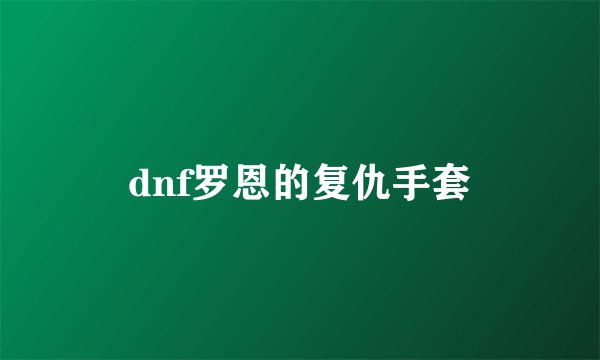 dnf罗恩的复仇手套