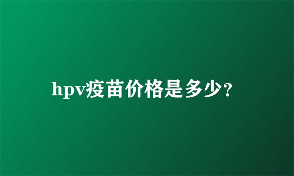 hpv疫苗价格是多少？